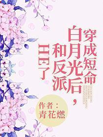 穿成短命白月光后，和反派HE了