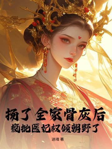 扬了全家骨灰后,疯批医妃权倾朝野了