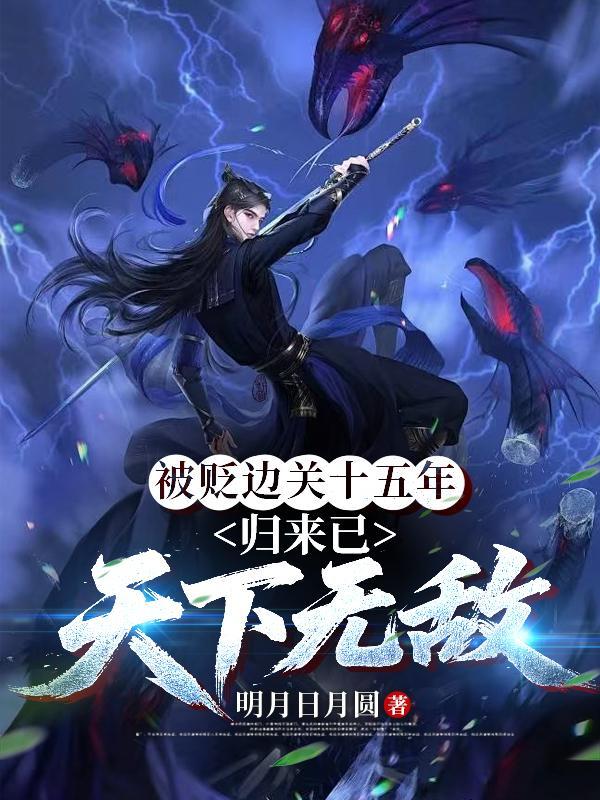 被贬边关十五年，归来已天下无敌